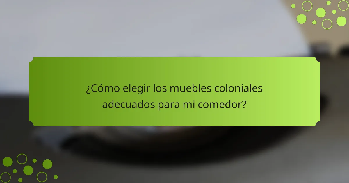 ¿Cómo elegir los muebles coloniales adecuados para mi comedor?