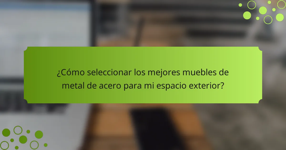 ¿Cómo seleccionar los mejores muebles de metal de acero para mi espacio exterior?