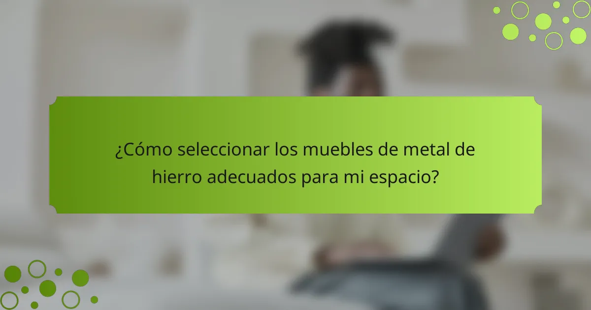¿Cómo seleccionar los muebles de metal de hierro adecuados para mi espacio?