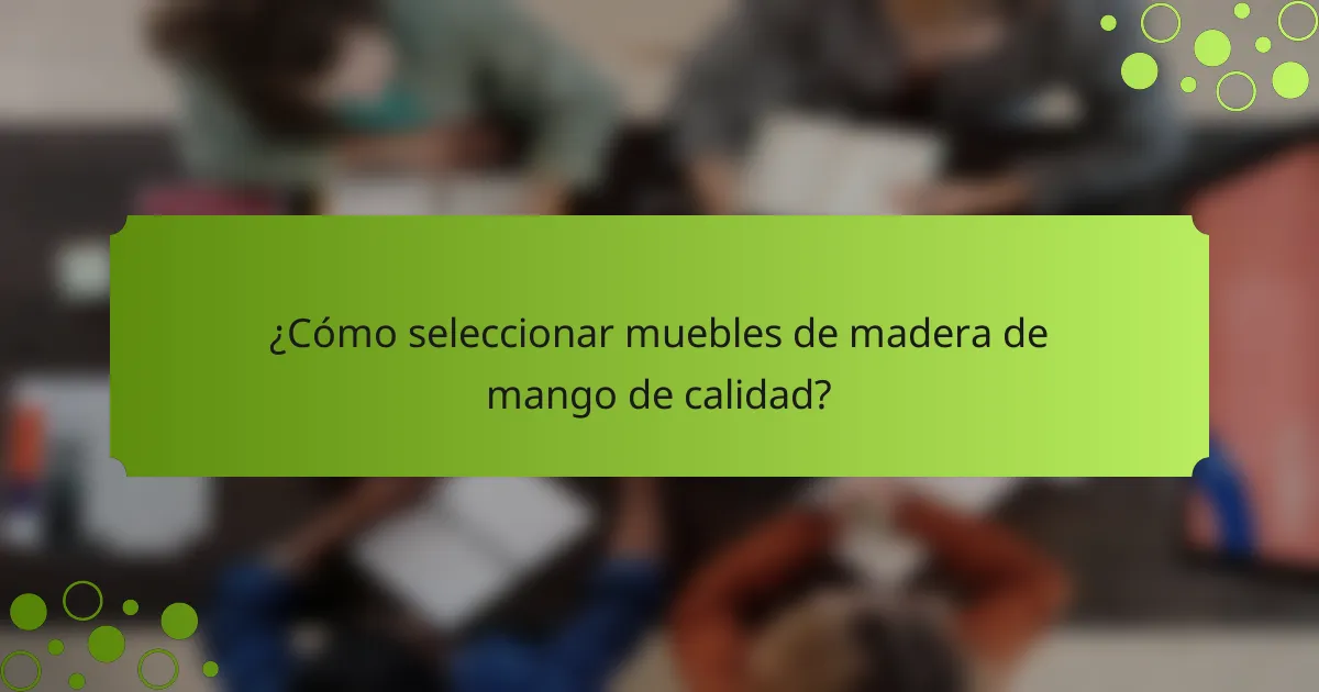 ¿Cómo seleccionar muebles de madera de mango de calidad?