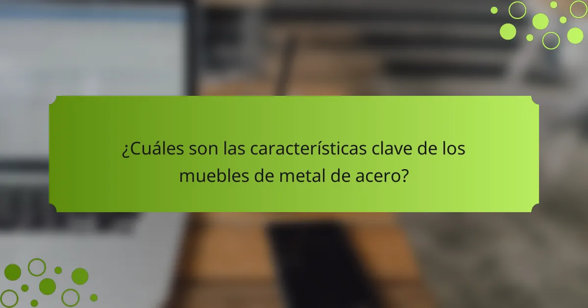 ¿Cuáles son las características clave de los muebles de metal de acero?