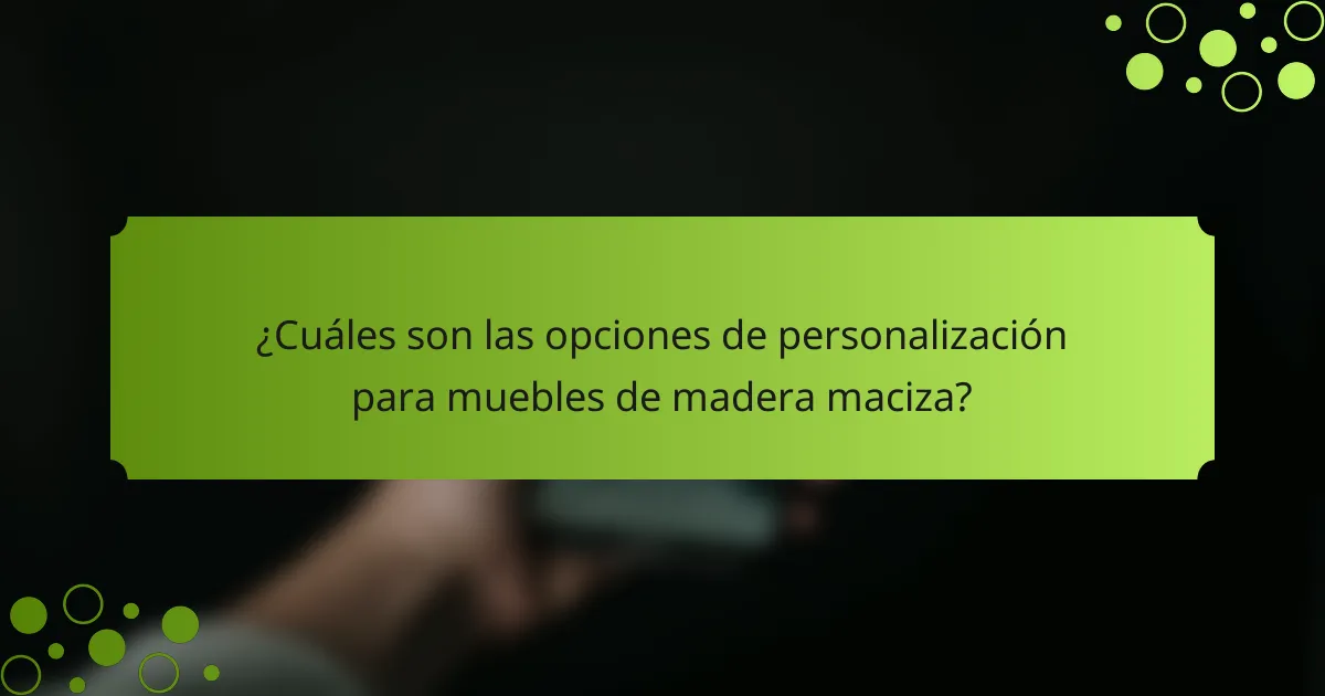 ¿Cuáles son las opciones de personalización para muebles de madera maciza?