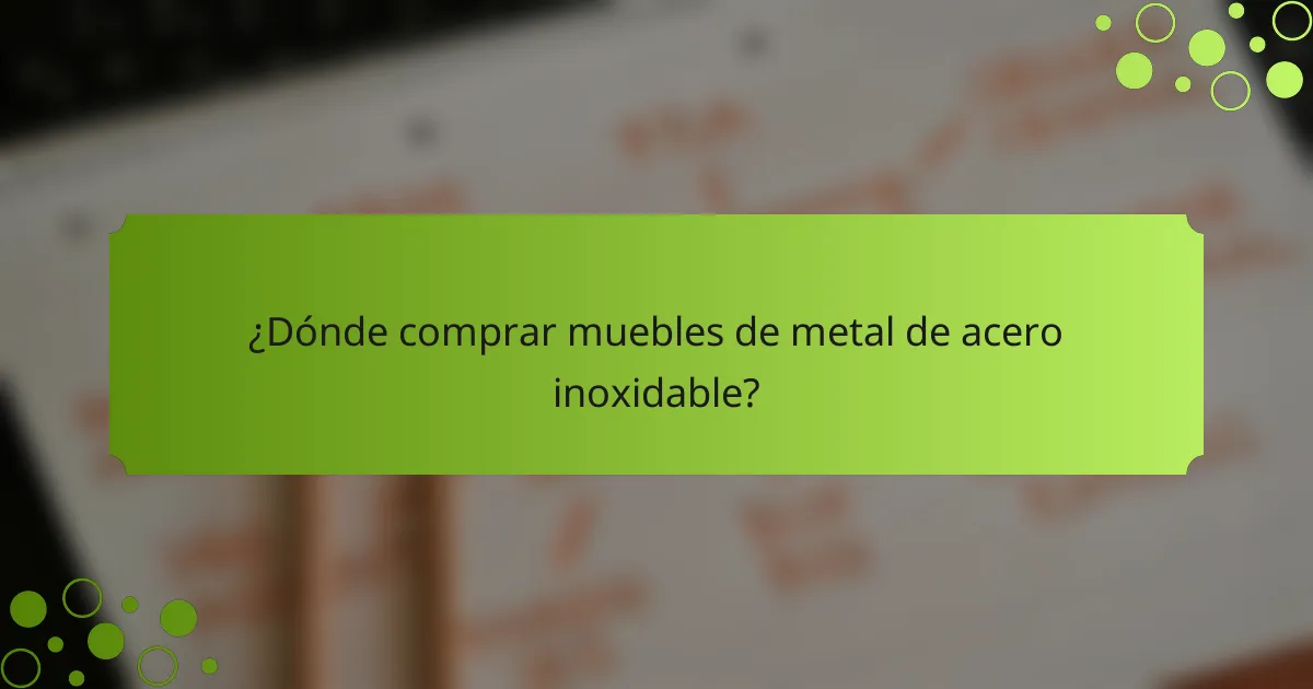 ¿Dónde comprar muebles de metal de acero inoxidable?