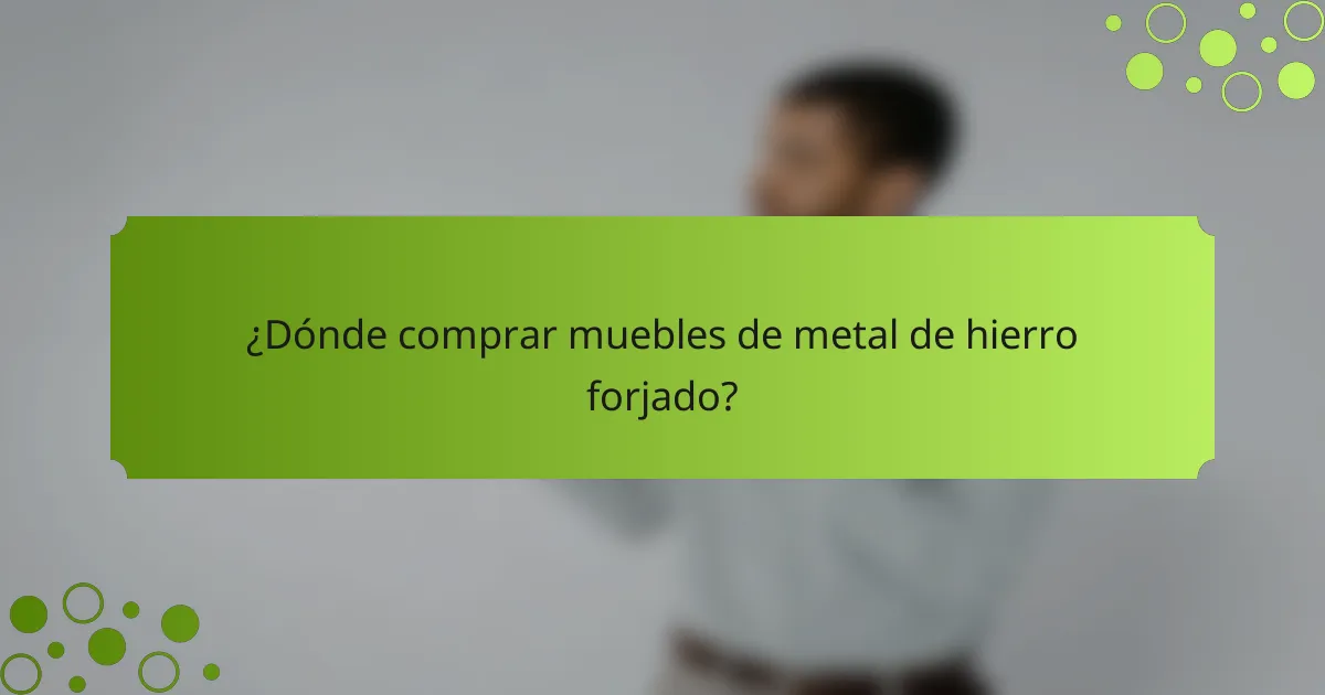¿Dónde comprar muebles de metal de hierro forjado?