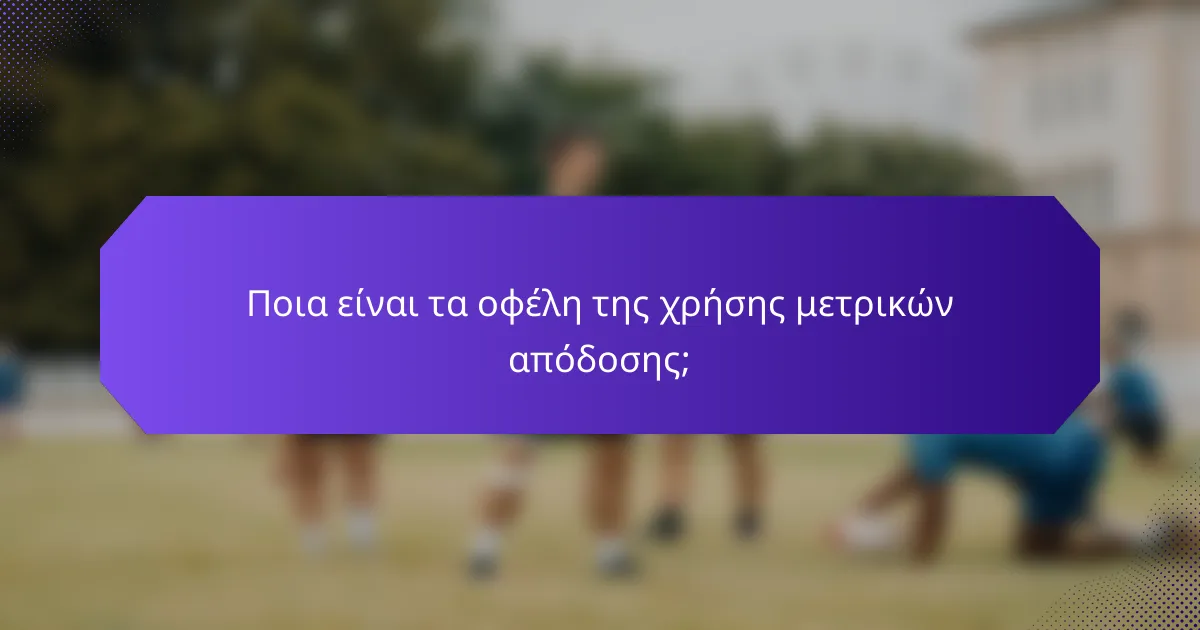 Ποια είναι τα οφέλη της χρήσης μετρικών απόδοσης;