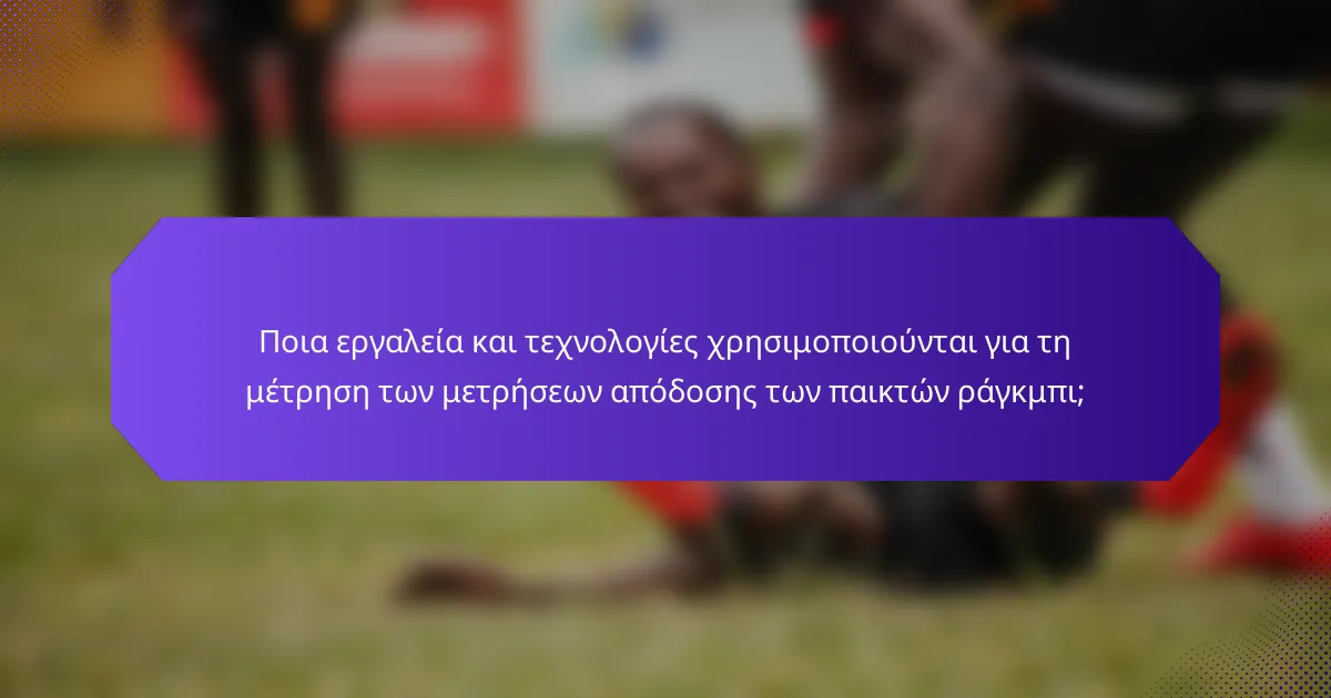 Ποια εργαλεία και τεχνολογίες χρησιμοποιούνται για τη μέτρηση των μετρήσεων απόδοσης των παικτών ράγκμπι;