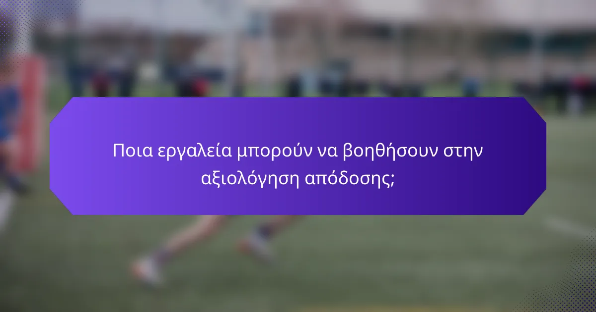 Ποια εργαλεία μπορούν να βοηθήσουν στην αξιολόγηση απόδοσης;