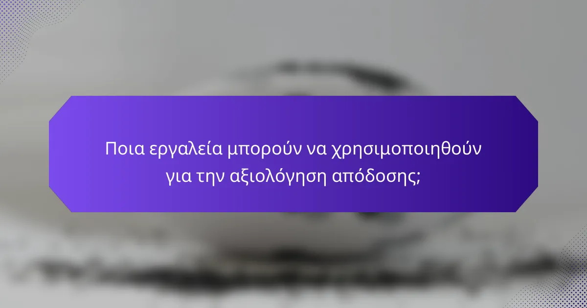 Ποια εργαλεία μπορούν να χρησιμοποιηθούν για την αξιολόγηση απόδοσης;