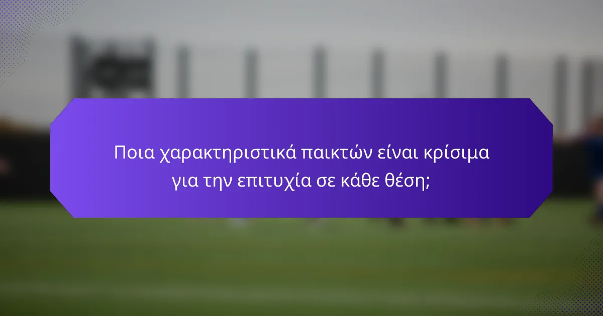 Ποια χαρακτηριστικά παικτών είναι κρίσιμα για την επιτυχία σε κάθε θέση;