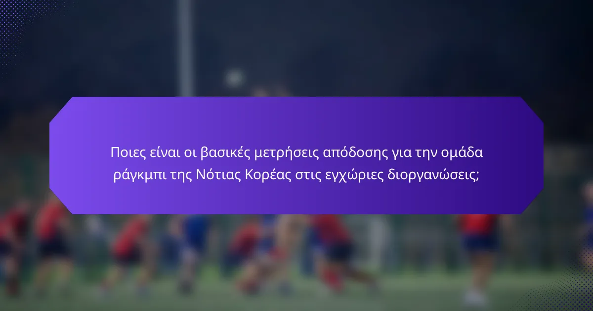 Ποιες είναι οι βασικές μετρήσεις απόδοσης για την ομάδα ράγκμπι της Νότιας Κορέας στις εγχώριες διοργανώσεις;