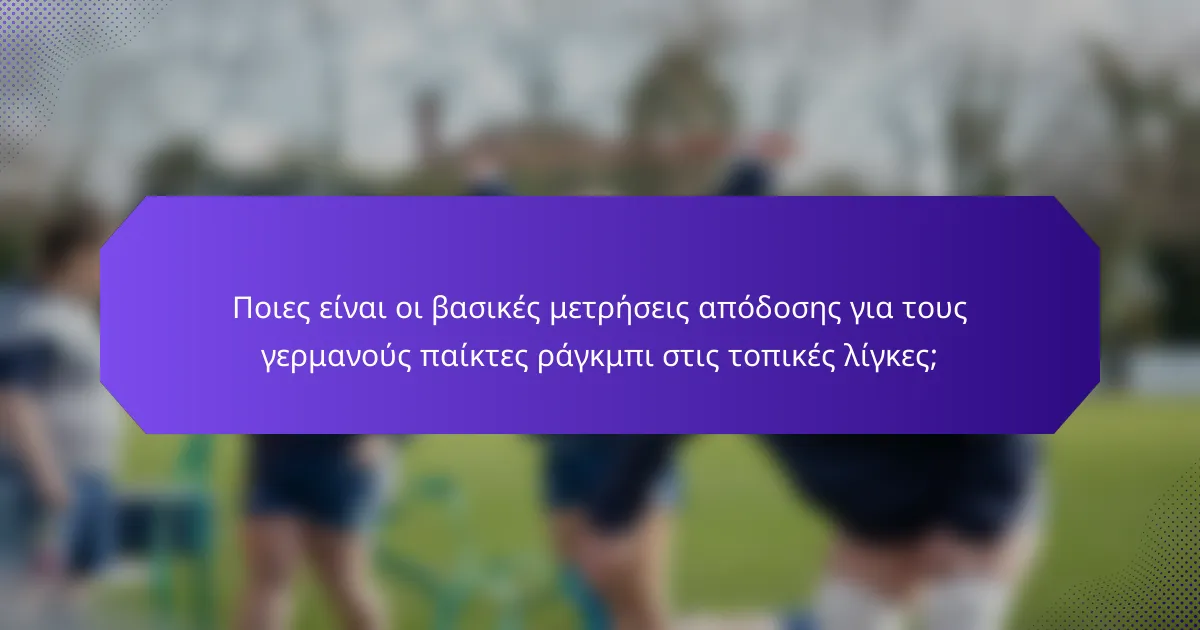 Ποιες είναι οι βασικές μετρήσεις απόδοσης για τους γερμανούς παίκτες ράγκμπι στις τοπικές λίγκες;