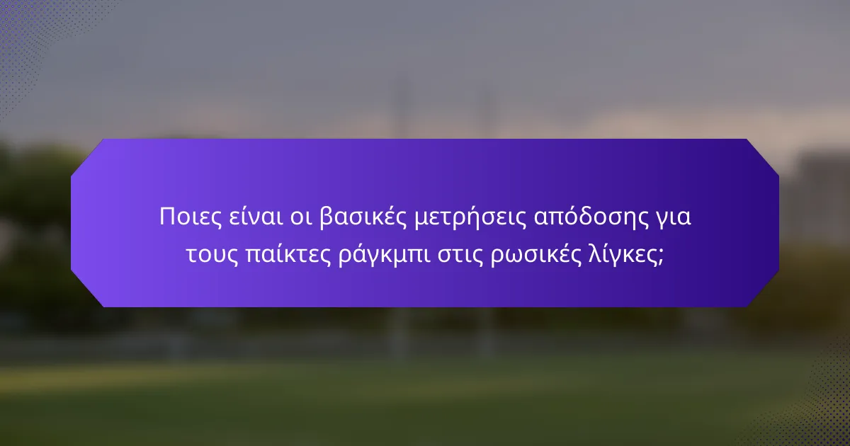 Ποιες είναι οι βασικές μετρήσεις απόδοσης για τους παίκτες ράγκμπι στις ρωσικές λίγκες;