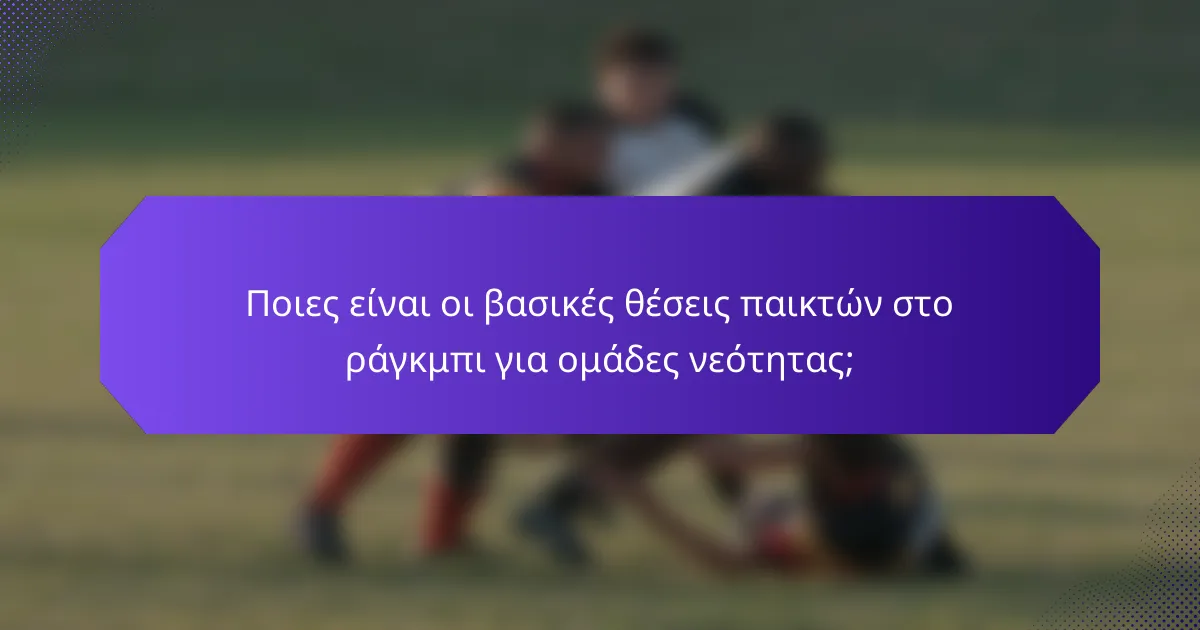Ποιες είναι οι βασικές θέσεις παικτών στο ράγκμπι για ομάδες νεότητας;