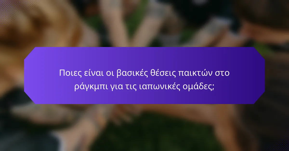 Ποιες είναι οι βασικές θέσεις παικτών στο ράγκμπι για τις ιαπωνικές ομάδες;