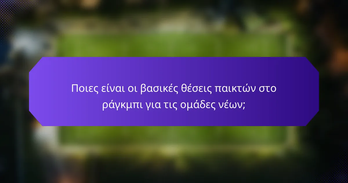 Ποιες είναι οι βασικές θέσεις παικτών στο ράγκμπι για τις ομάδες νέων;