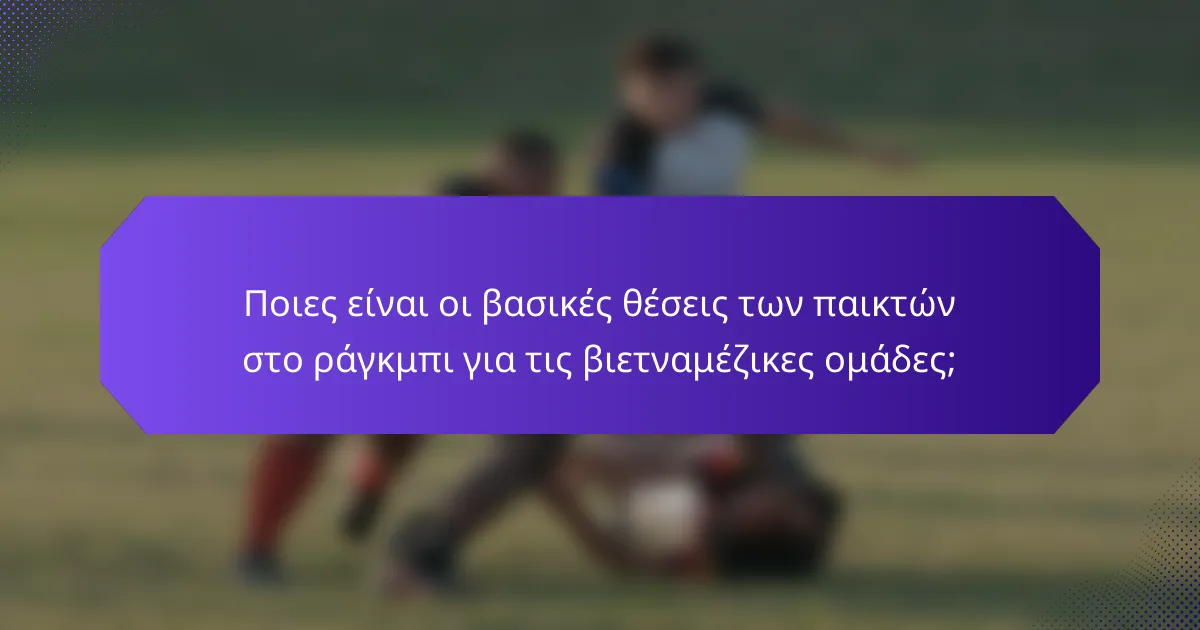 Ποιες είναι οι βασικές θέσεις των παικτών στο ράγκμπι για τις βιετναμέζικες ομάδες;