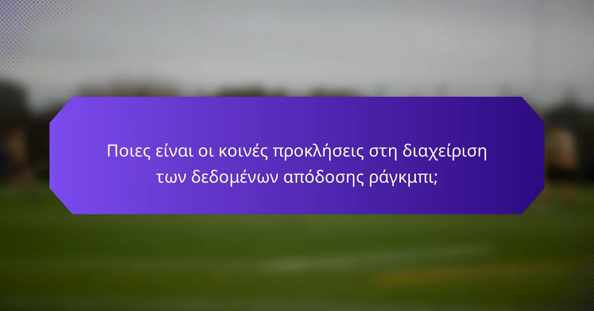 Ποιες είναι οι κοινές προκλήσεις στη διαχείριση των δεδομένων απόδοσης ράγκμπι;