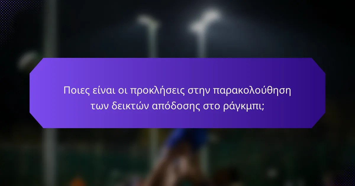 Ποιες είναι οι προκλήσεις στην παρακολούθηση των δεικτών απόδοσης στο ράγκμπι;