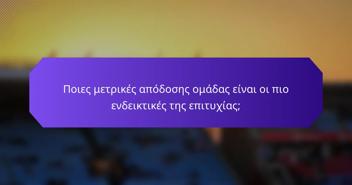 Ποιες μετρικές απόδοσης ομάδας είναι οι πιο ενδεικτικές της επιτυχίας;