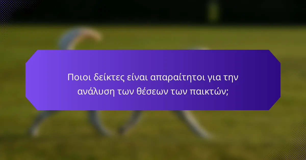 Ποιοι δείκτες είναι απαραίτητοι για την ανάλυση των θέσεων των παικτών;