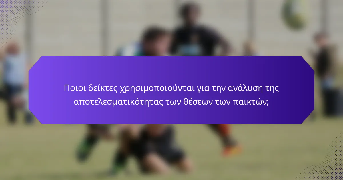 Ποιοι δείκτες χρησιμοποιούνται για την ανάλυση της αποτελεσματικότητας των θέσεων των παικτών;