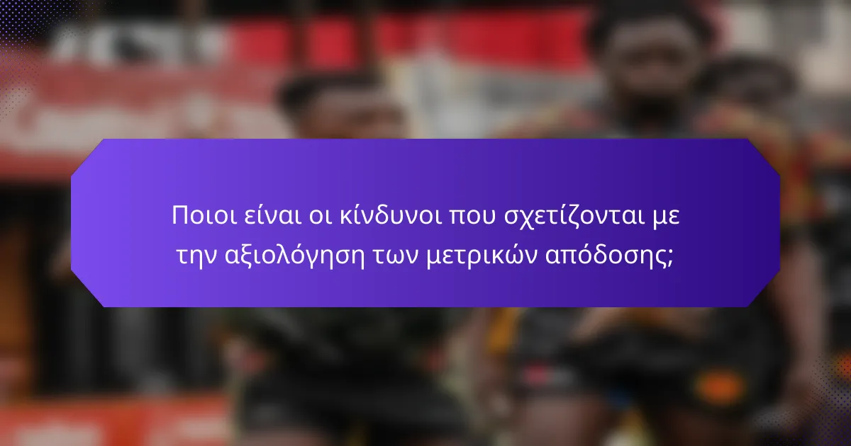 Ποιοι είναι οι κίνδυνοι που σχετίζονται με την αξιολόγηση των μετρικών απόδοσης;