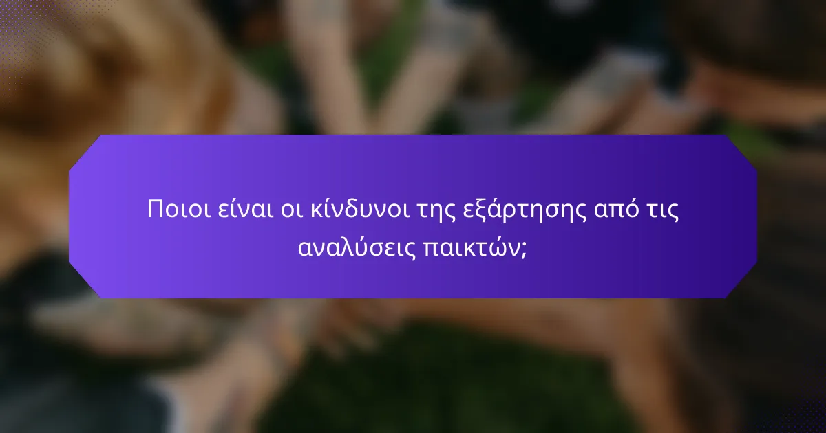 Ποιοι είναι οι κίνδυνοι της εξάρτησης από τις αναλύσεις παικτών;
