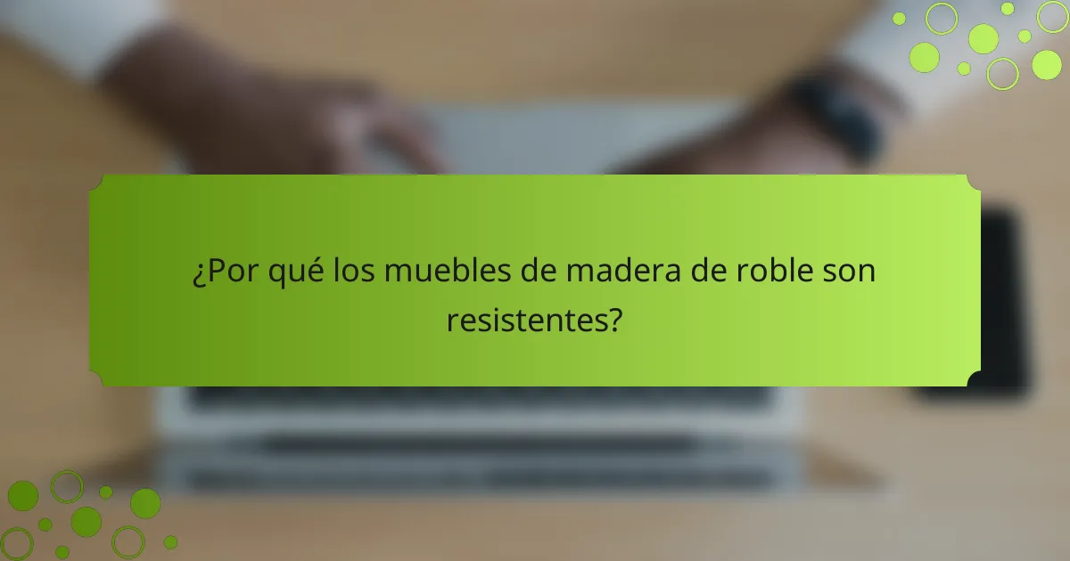 ¿Por qué los muebles de madera de roble son resistentes?