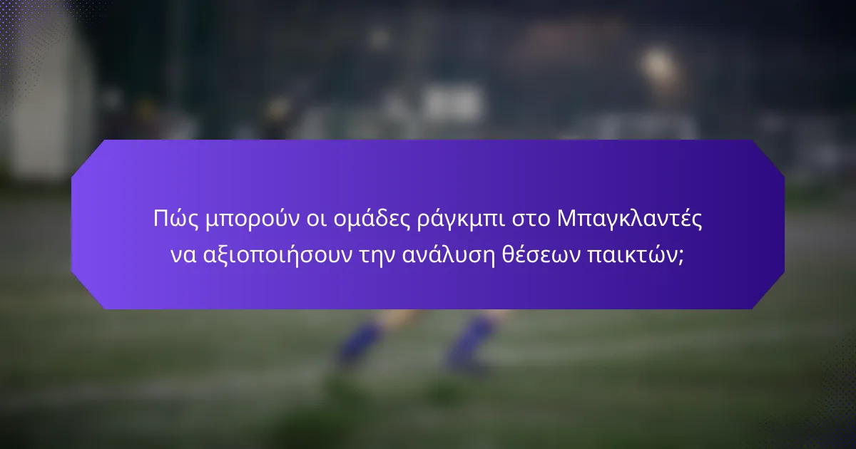 Πώς μπορούν οι ομάδες ράγκμπι στο Μπαγκλαντές να αξιοποιήσουν την ανάλυση θέσεων παικτών;