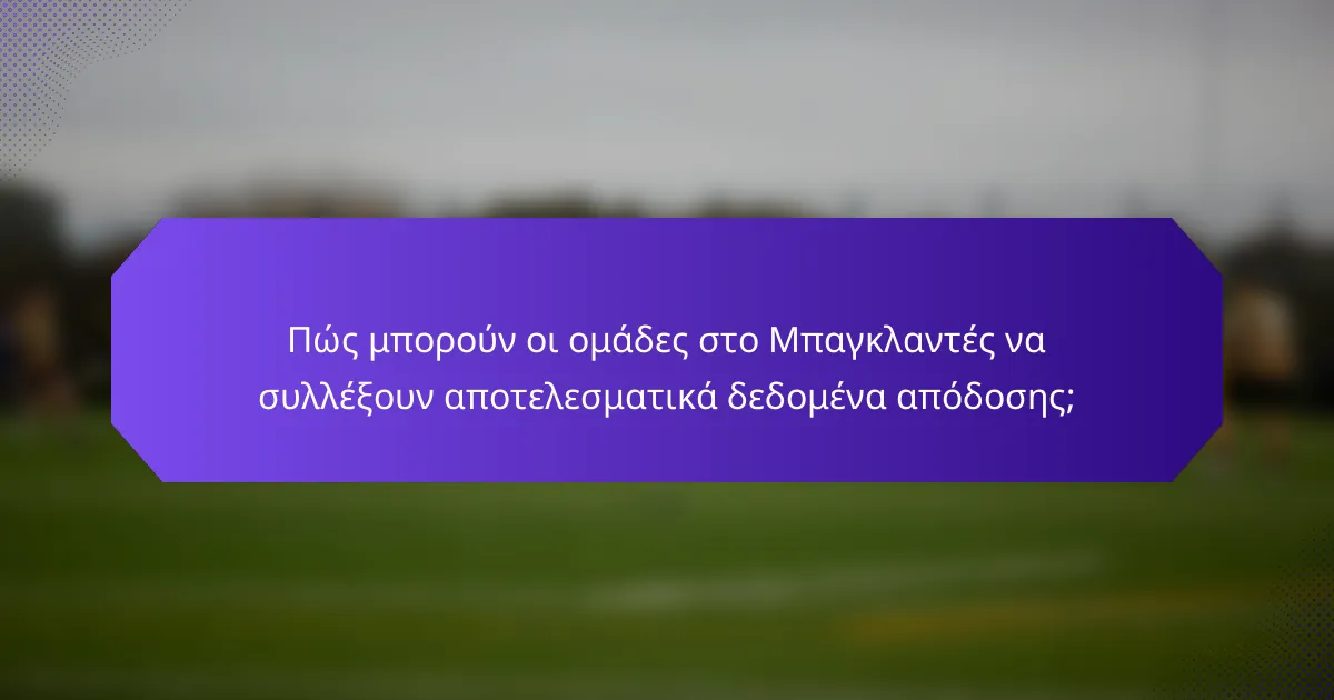 Πώς μπορούν οι ομάδες στο Μπαγκλαντές να συλλέξουν αποτελεσματικά δεδομένα απόδοσης;