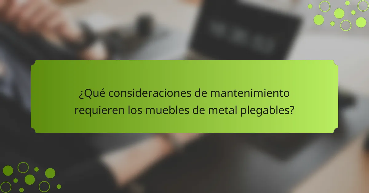 ¿Qué consideraciones de mantenimiento requieren los muebles de metal plegables?