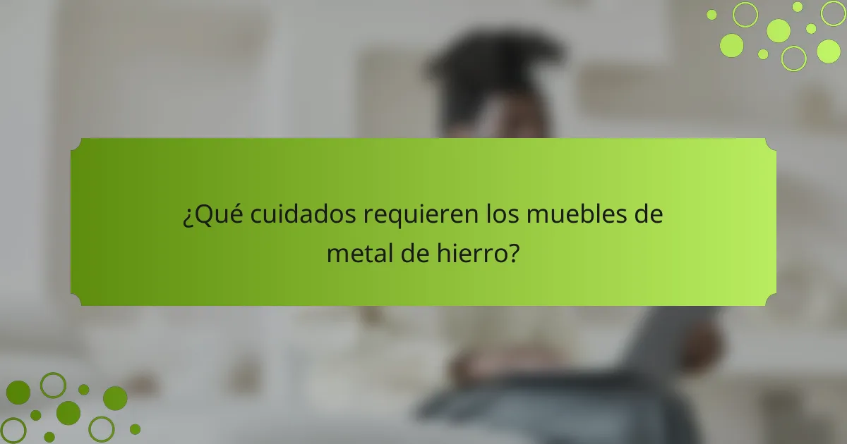 ¿Qué cuidados requieren los muebles de metal de hierro?