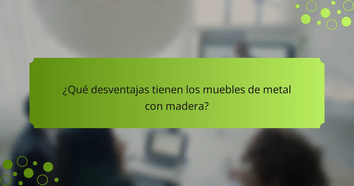 ¿Qué desventajas tienen los muebles de metal con madera?