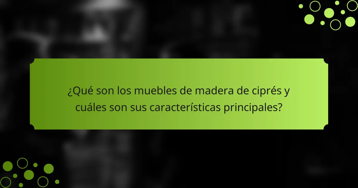 ¿Qué son los muebles de madera de ciprés y cuáles son sus características principales?