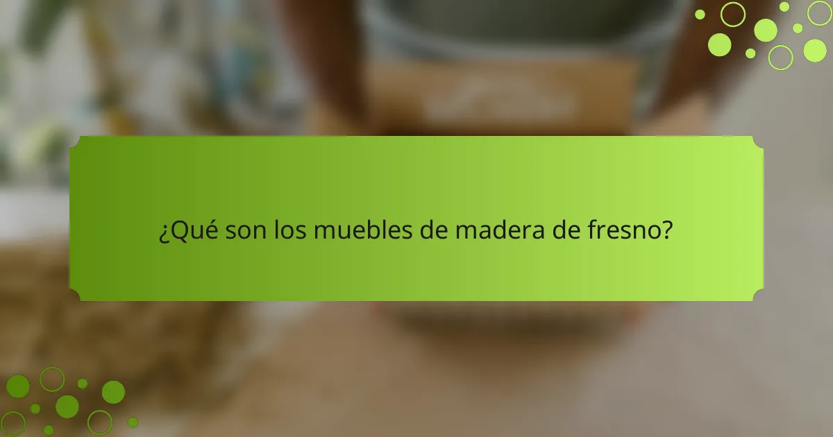 ¿Qué son los muebles de madera de fresno?