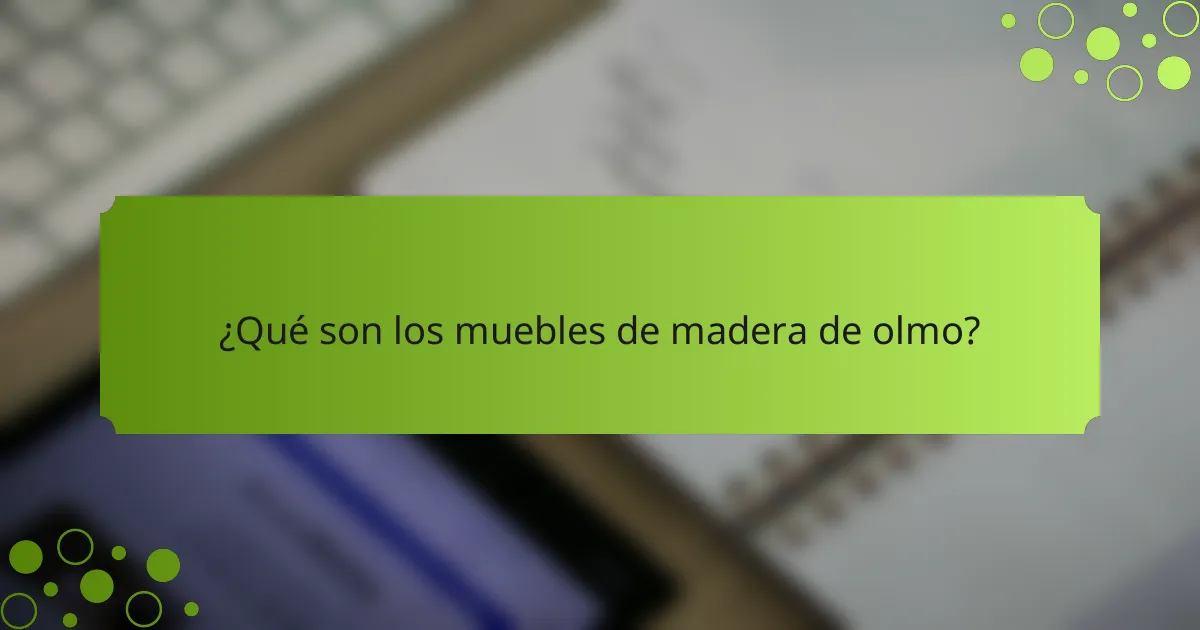 ¿Qué son los muebles de madera de olmo?