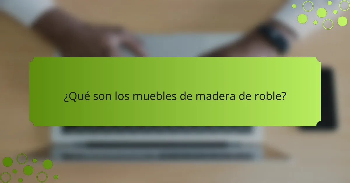 ¿Qué son los muebles de madera de roble?