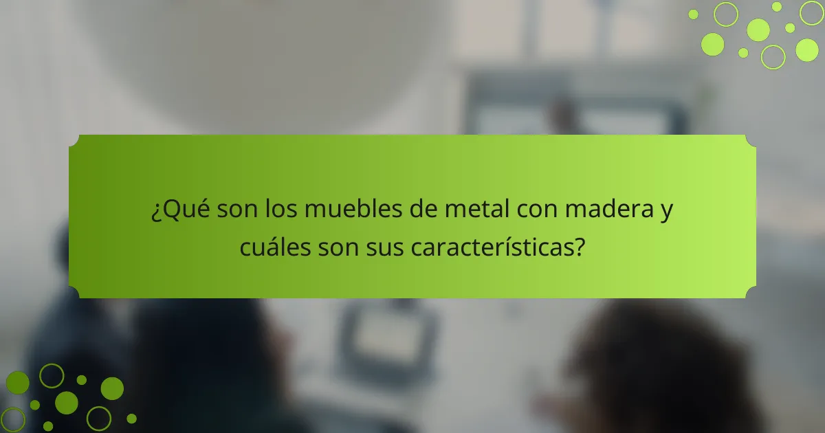 ¿Qué son los muebles de metal con madera y cuáles son sus características?
