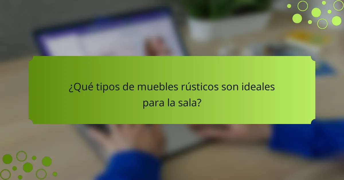 ¿Qué tipos de muebles rústicos son ideales para la sala?